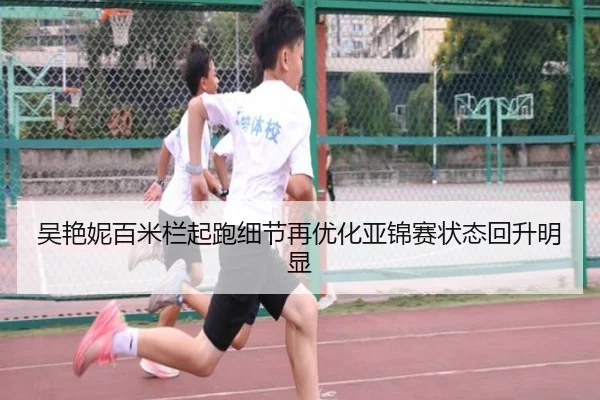 吴艳妮百米栏起跑细节再优化亚锦赛状态回升明显
