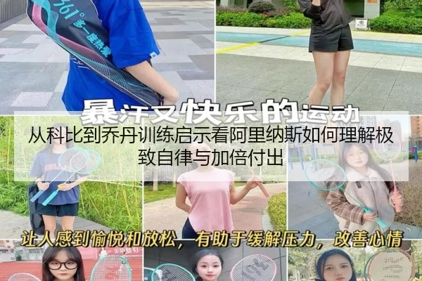 从科比到乔丹训练启示看阿里纳斯如何理解极致自律与加倍付出